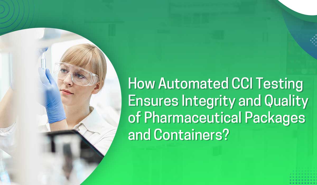 How Automated CCI Testing Ensures Integrity and Quality of Pharmaceutical Packages and Containers